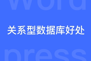 为什么wordpress要用关系型数据库，有什么好处？